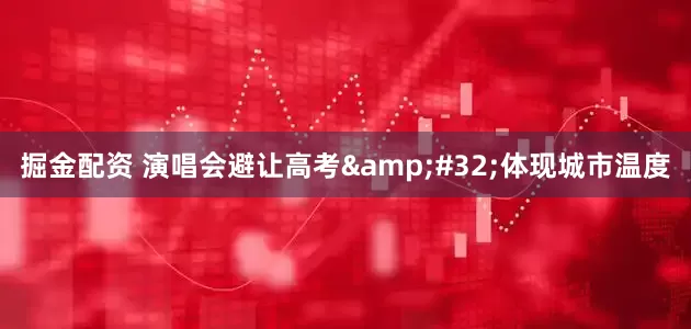 掘金配资 演唱会避让高考&#32;体现城市温度