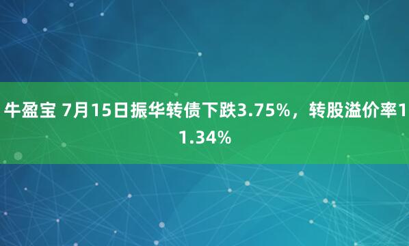 牛盈宝 7月15日振华转债下跌3.75%，转股溢价率11.34%