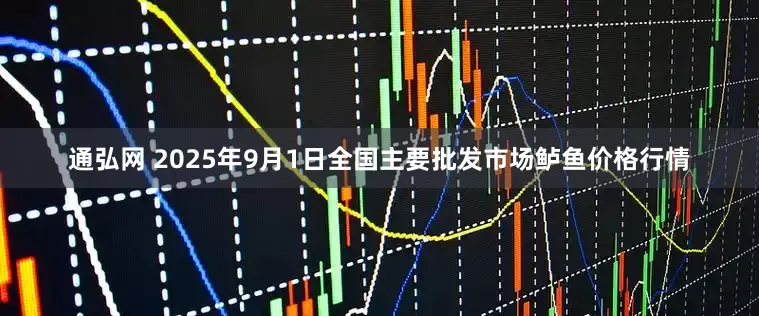 通弘网 2025年9月1日全国主要批发市场鲈鱼价格行情