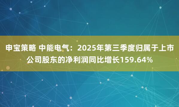 申宝策略 中能电气：2025年第三季度归属于上市公司股东的净利润同比增长159.64%